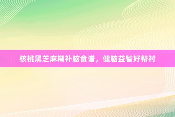 核桃黑芝麻糊补脑食谱，健脑益智好帮衬