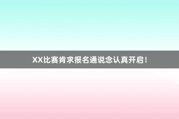 XX比赛肯求报名通说念认真开启！