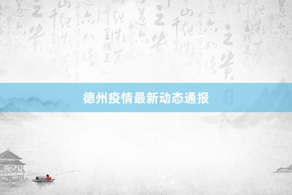 德州疫情最新动态通报