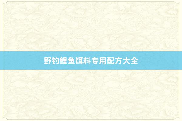 野钓鲤鱼饵料专用配方大全